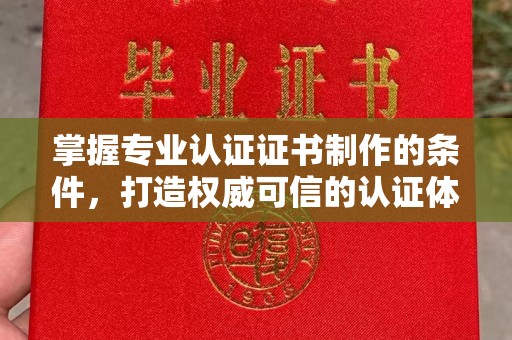 蔚县掌握专业认证证书制作的条件，打造权威可信的认证体系